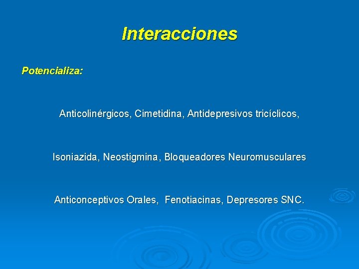 Interacciones Potencializa: Anticolinérgicos, Cimetidina, Antidepresivos tricíclicos, Isoniazida, Neostigmina, Bloqueadores Neuromusculares Anticonceptivos Orales, Fenotiacinas, Depresores