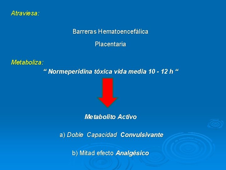 Atraviesa: Barreras Hematoencefálica Placentaria Metaboliza: “ Normeperidina tóxica vida media 10 - 12 h