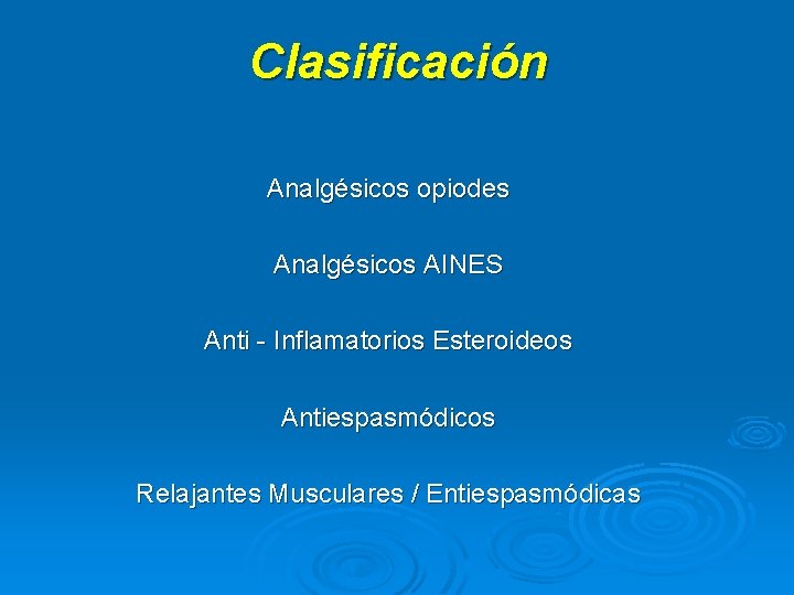 Clasificación Analgésicos opiodes Analgésicos AINES Anti - Inflamatorios Esteroideos Antiespasmódicos Relajantes Musculares / Entiespasmódicas