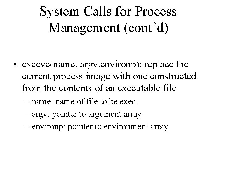 System Calls for Process Management (cont’d) • execve(name, argv, environp): replace the current process