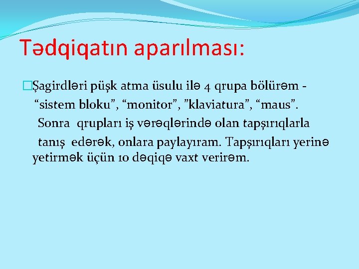 Tədqiqatın aparılması: �Şagirdləri püşk atma üsulu ilə 4 qrupa bölürəm “sistem bloku”, “monitor”, ”klaviatura”,