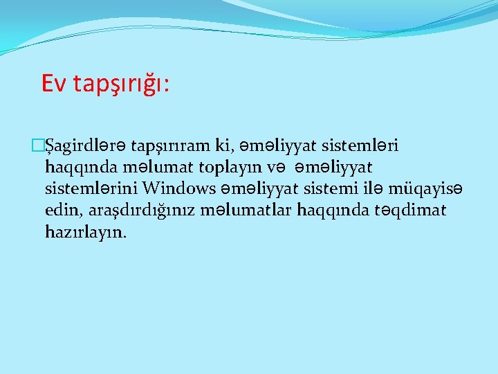 Ev tapşırığı: �Şagirdlərə tapşırıram ki, əməliyyat sistemləri haqqında məlumat toplayın və əməliyyat sistemlərini Windows