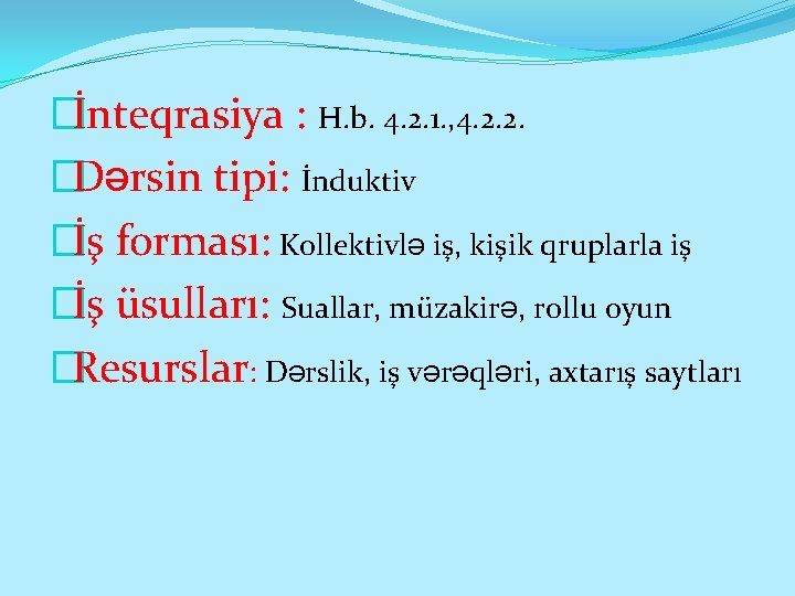 �İnteqrasiya : H. b. 4. 2. 1. , 4. 2. 2. �Dərsin tipi: İnduktiv