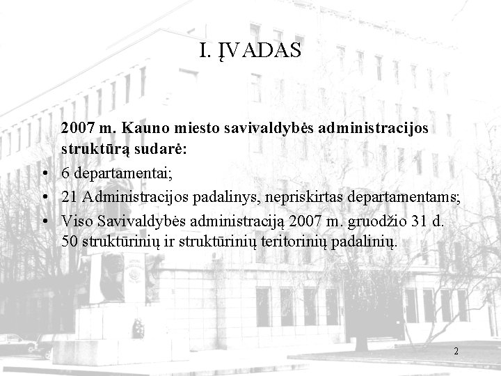 I. ĮVADAS 2007 m. Kauno miesto savivaldybės administracijos struktūrą sudarė: • 6 departamentai; •