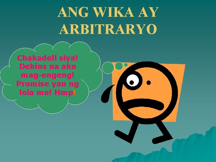 ANG WIKA AY ARBITRARYO Chakadoll siya! Dehins na ako mag-engeng! Promise yan ng lola