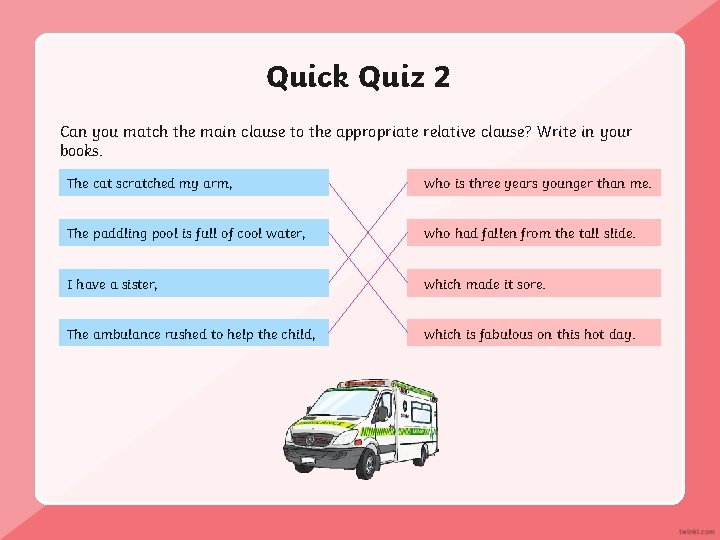 Quick Quiz 2 Can you match the main clause to the appropriate relative clause?