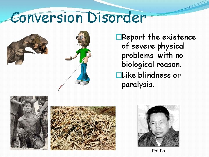 Conversion Disorder �Report the existence of severe physical problems with no biological reason. �Like