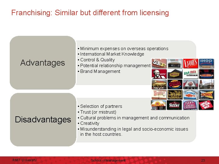 Franchising: Similar but different from licensing Advantages Disadvantages RMIT University • Minimum expenses on