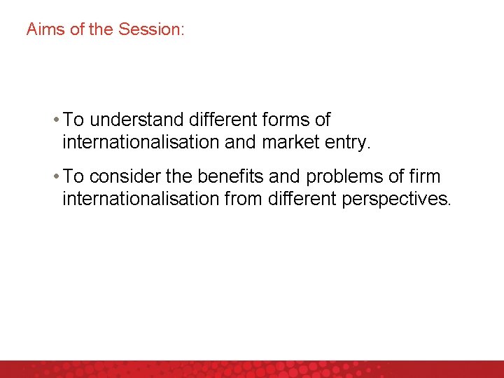 Aims of the Session: • To understand different forms of internationalisation and market entry.