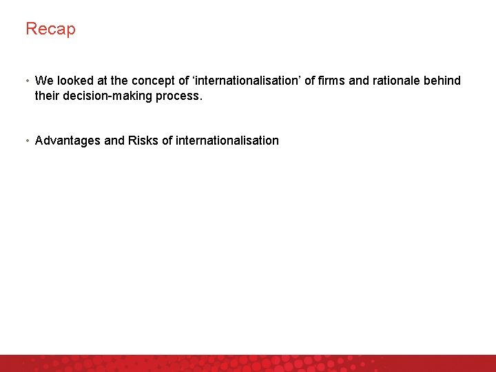 Recap • We looked at the concept of ‘internationalisation’ of firms and rationale behind