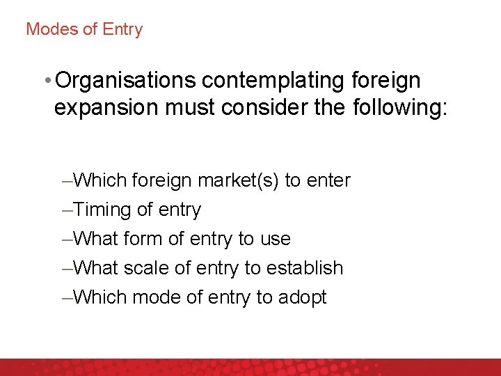 Modes of Entry • Organisations contemplating foreign expansion must consider the following: –Which foreign