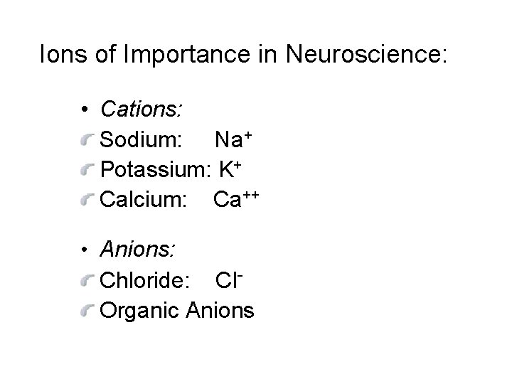 Ions of Importance in Neuroscience: • Cations: Sodium: Na+ Potassium: K+ Calcium: Ca++ •