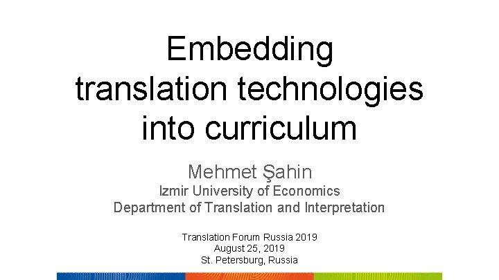 Embedding translation technologies into curriculum Mehmet Şahin Izmir University of Economics Department of Translation