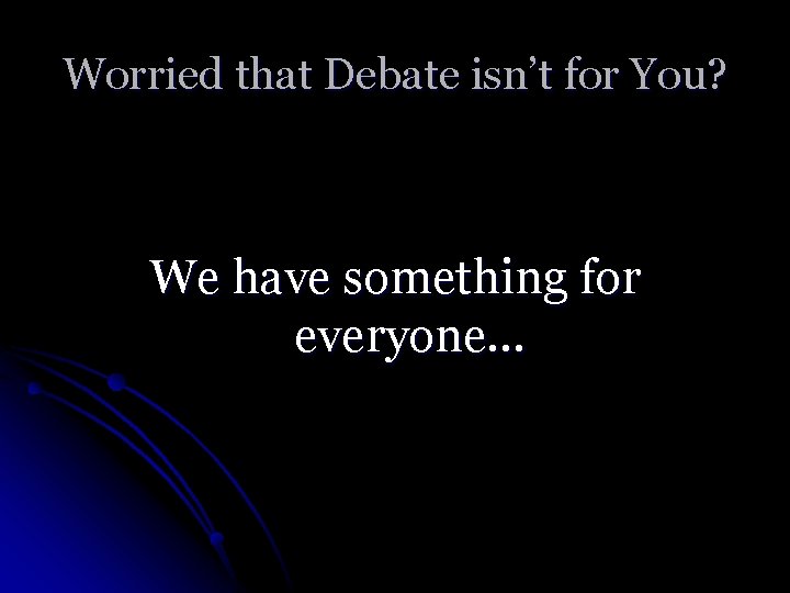 Worried that Debate isn’t for You? We have something for everyone… 