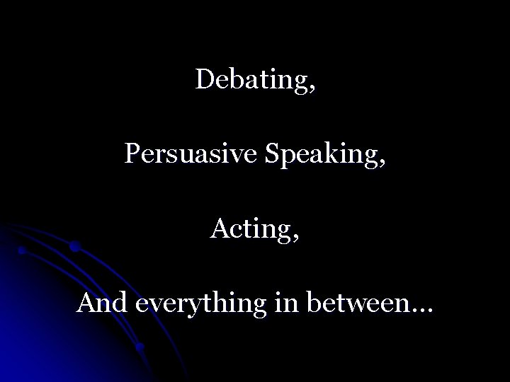 Debating, Persuasive Speaking, Acting, And everything in between… 
