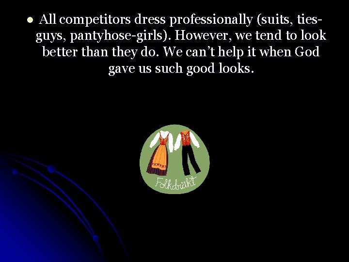 l All competitors dress professionally (suits, tiesguys, pantyhose-girls). However, we tend to look better