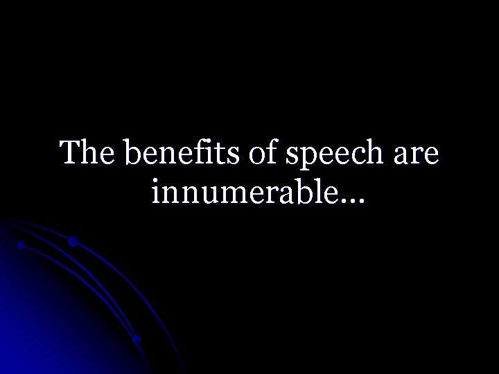 The benefits of speech are innumerable… 