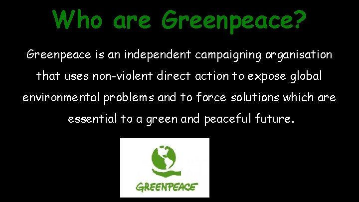 Who are Greenpeace? Greenpeace is an independent campaigning organisation that uses non-violent direct action