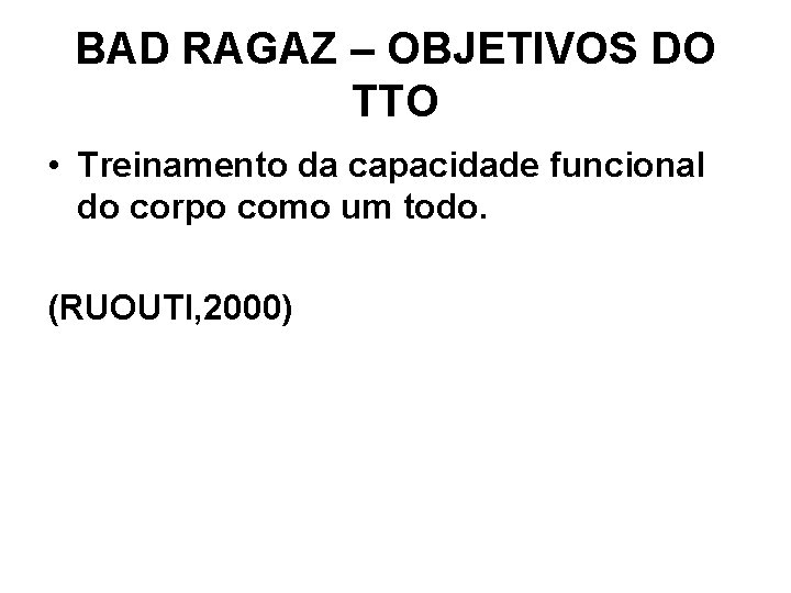 BAD RAGAZ – OBJETIVOS DO TTO • Treinamento da capacidade funcional do corpo como