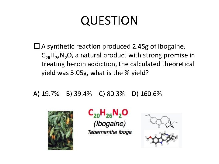 QUESTION � A synthetic reaction produced 2. 45 g of Ibogaine, C 20 H