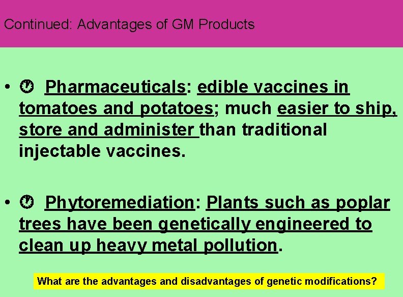 Continued: Advantages of GM Products • Pharmaceuticals: edible vaccines in tomatoes and potatoes; much