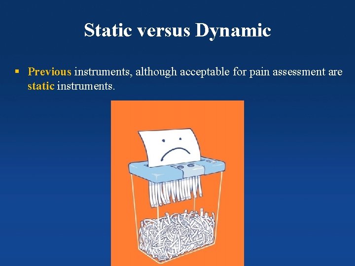 Static versus Dynamic § Previous instruments, although acceptable for pain assessment are static instruments.