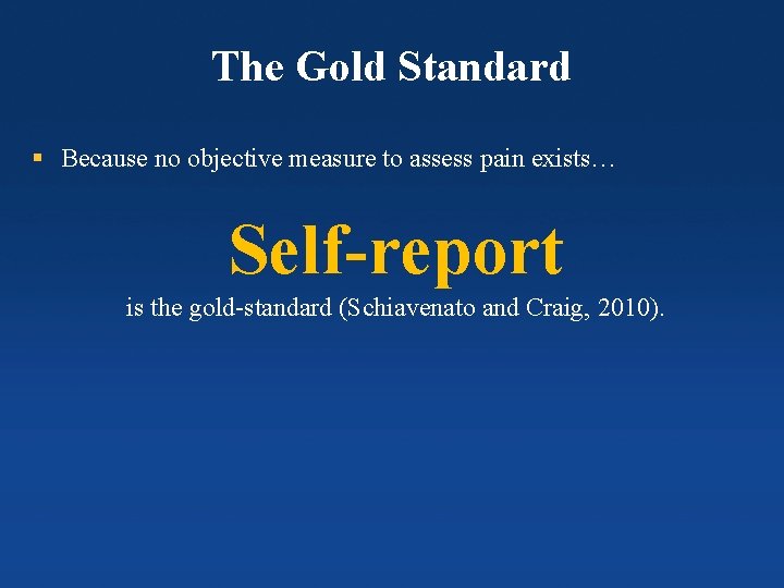 The Gold Standard § Because no objective measure to assess pain exists… Self-report is