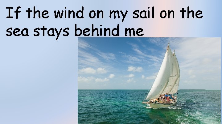 If the wind on my sail on the sea stays behind me 