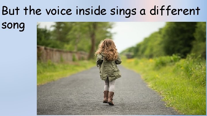 But the voice inside sings a different song 