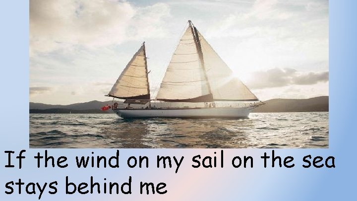 If the wind on my sail on the sea stays behind me 