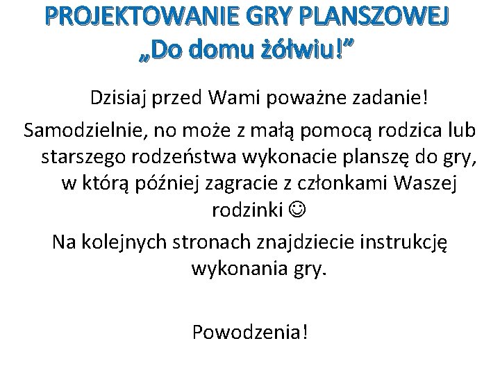 PROJEKTOWANIE GRY PLANSZOWEJ „Do domu żółwiu!” Dzisiaj przed Wami poważne zadanie! Samodzielnie, no może