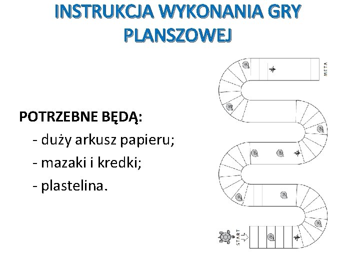 INSTRUKCJA WYKONANIA GRY PLANSZOWEJ POTRZEBNE BĘDĄ: - duży arkusz papieru; - mazaki i kredki;