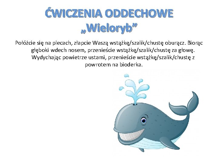 ĆWICZENIA ODDECHOWE „Wieloryb” Połóżcie się na plecach, złapcie Waszą wstążkę/szalik/chustę oburącz. Biorąc głęboki wdech