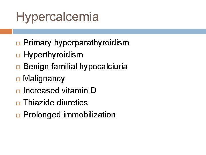 Hypercalcemia Primary hyperparathyroidism Hyperthyroidism Benign familial hypocalciuria Malignancy Increased vitamin D Thiazide diuretics Prolonged Hypercalcemia Primary hyperparathyroidism Hyperthyroidism Benign familial hypocalciuria Malignancy Increased vitamin D Thiazide diuretics Prolonged
