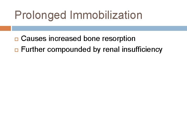 Prolonged Immobilization Causes increased bone resorption Further compounded by renal insufficiency Prolonged Immobilization Causes increased bone resorption Further compounded by renal insufficiency