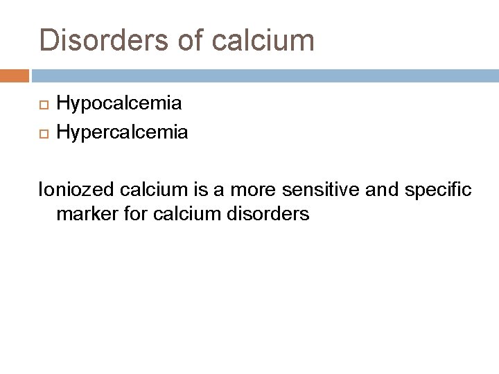 Disorders of calcium Hypocalcemia Hypercalcemia Ioniozed calcium is a more sensitive and specific marker