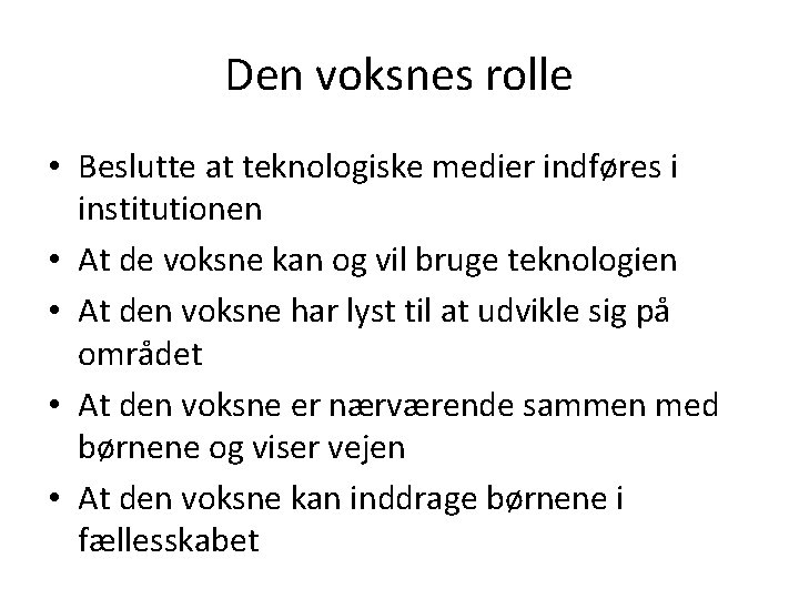 Den voksnes rolle • Beslutte at teknologiske medier indføres i institutionen • At de