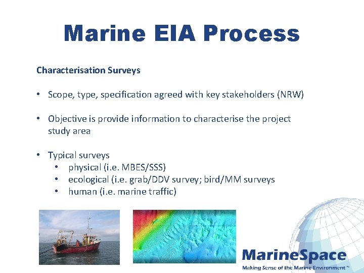 Marine EIA Process Characterisation Surveys • Scope, type, specification agreed with key stakeholders (NRW)