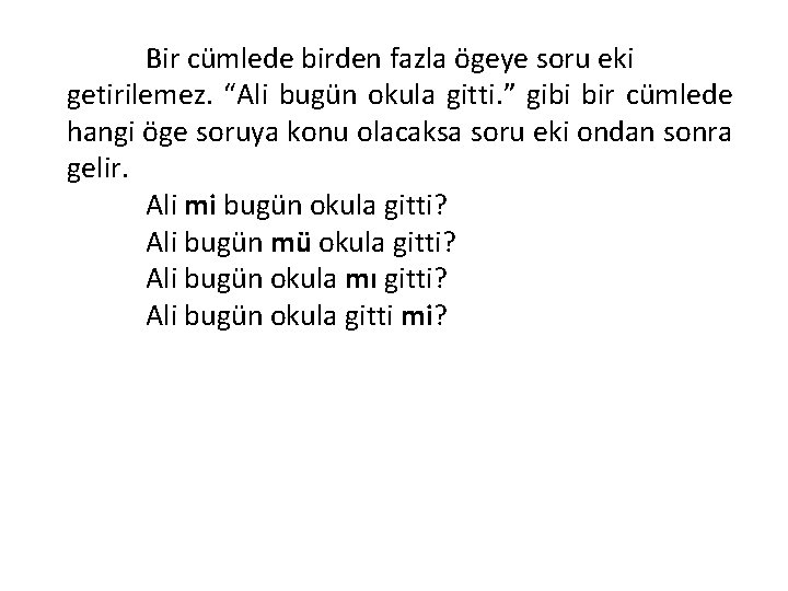 Bir cümlede birden fazla ögeye soru eki getirilemez. “Ali bugün okula gitti. ” gibi