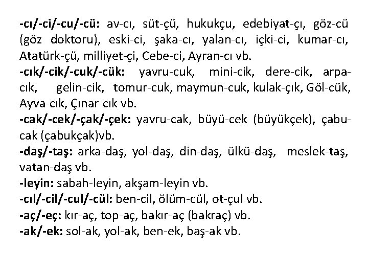 -cı/-ci/-cu/-cü: av-cı, süt-çü, hukukçu, edebiyat-çı, göz-cü (göz doktoru), eski-ci, şaka-cı, yalan-cı, içki-ci, kumar-cı, Atatürk-çü,