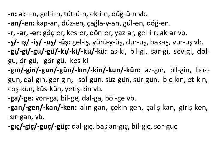 -n: ak-ı-n, gel-i-n, tüt-ü-n, ek-i-n, düğ-ü-n vb. -an/-en: kap-an, düz-en, çağla-y-an, gül-en, döğ-en. -r,