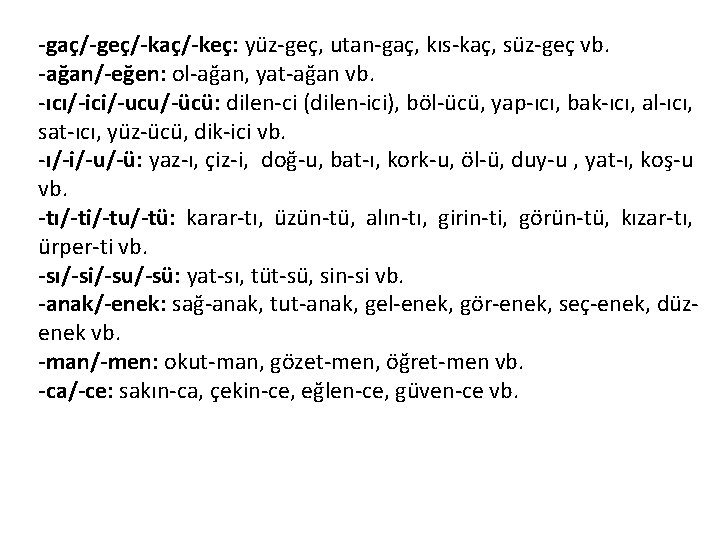 -gaç/-geç/-kaç/-keç: yüz-geç, utan-gaç, kıs-kaç, süz-geç vb. -ağan/-eğen: ol-ağan, yat-ağan vb. -ıcı/-ici/-ucu/-ücü: dilen-ci (dilen-ici), böl-ücü,