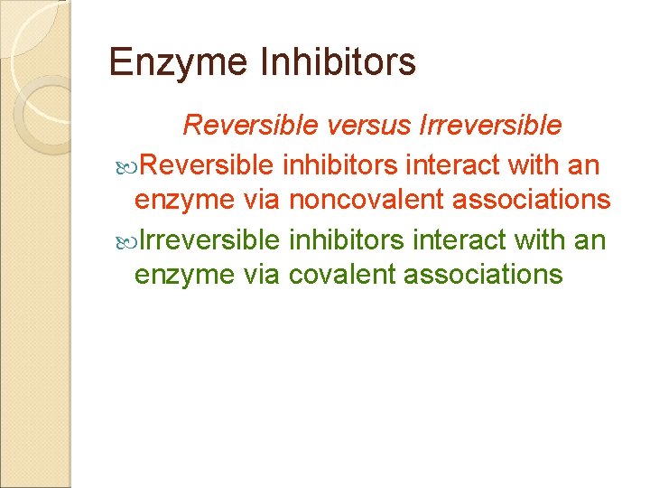 Enzyme Inhibitors Reversible versus Irreversible Reversible inhibitors interact with an enzyme via noncovalent associations