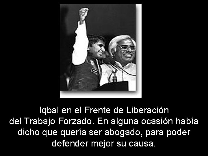 Iqbal en el Frente de Liberación del Trabajo Forzado. En alguna ocasión había dicho