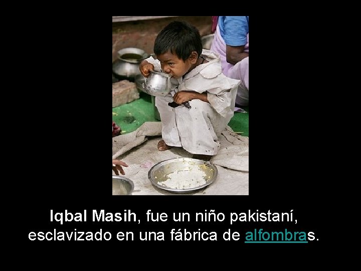 Iqbal Masih, fue un niño pakistaní, esclavizado en una fábrica de alfombras. 