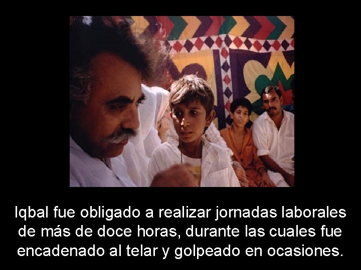 Iqbal fue obligado a realizar jornadas laborales de más de doce horas, durante las