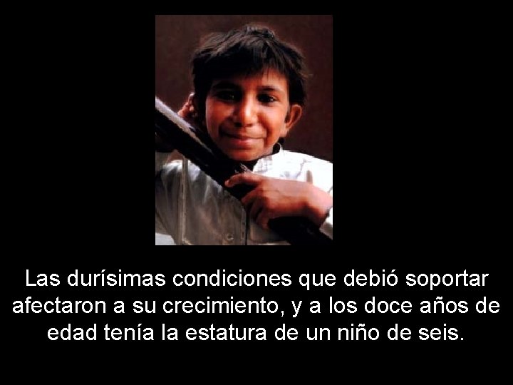 Las durísimas condiciones que debió soportar afectaron a su crecimiento, y a los doce