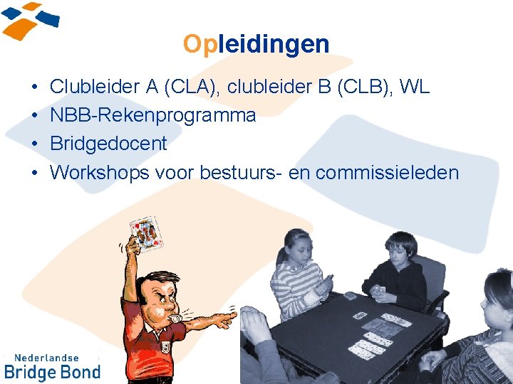 Opleidingen • • Clubleider A (CLA), clubleider B (CLB), WL NBB-Rekenprogramma Bridgedocent Workshops voor