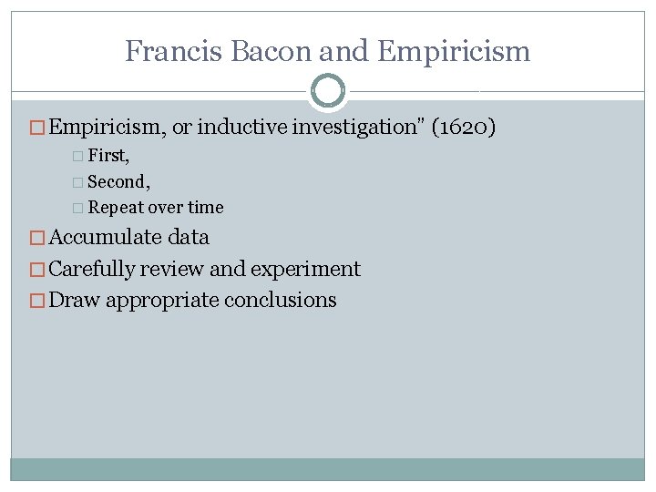 Francis Bacon and Empiricism � Empiricism, or inductive investigation” (1620) � First, � Second,