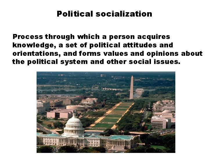 Political socialization Process through which a person acquires knowledge, a set of political attitudes